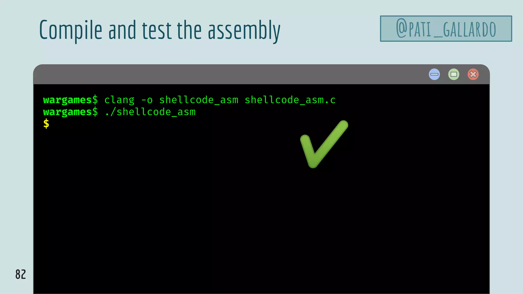 82
$ hellowargames$ clang -o shellcode_asm shellcode_asm.c
wargames$ ./shellcode_asm
$
Compile and test the assembly @pati_gallardo
✔
 