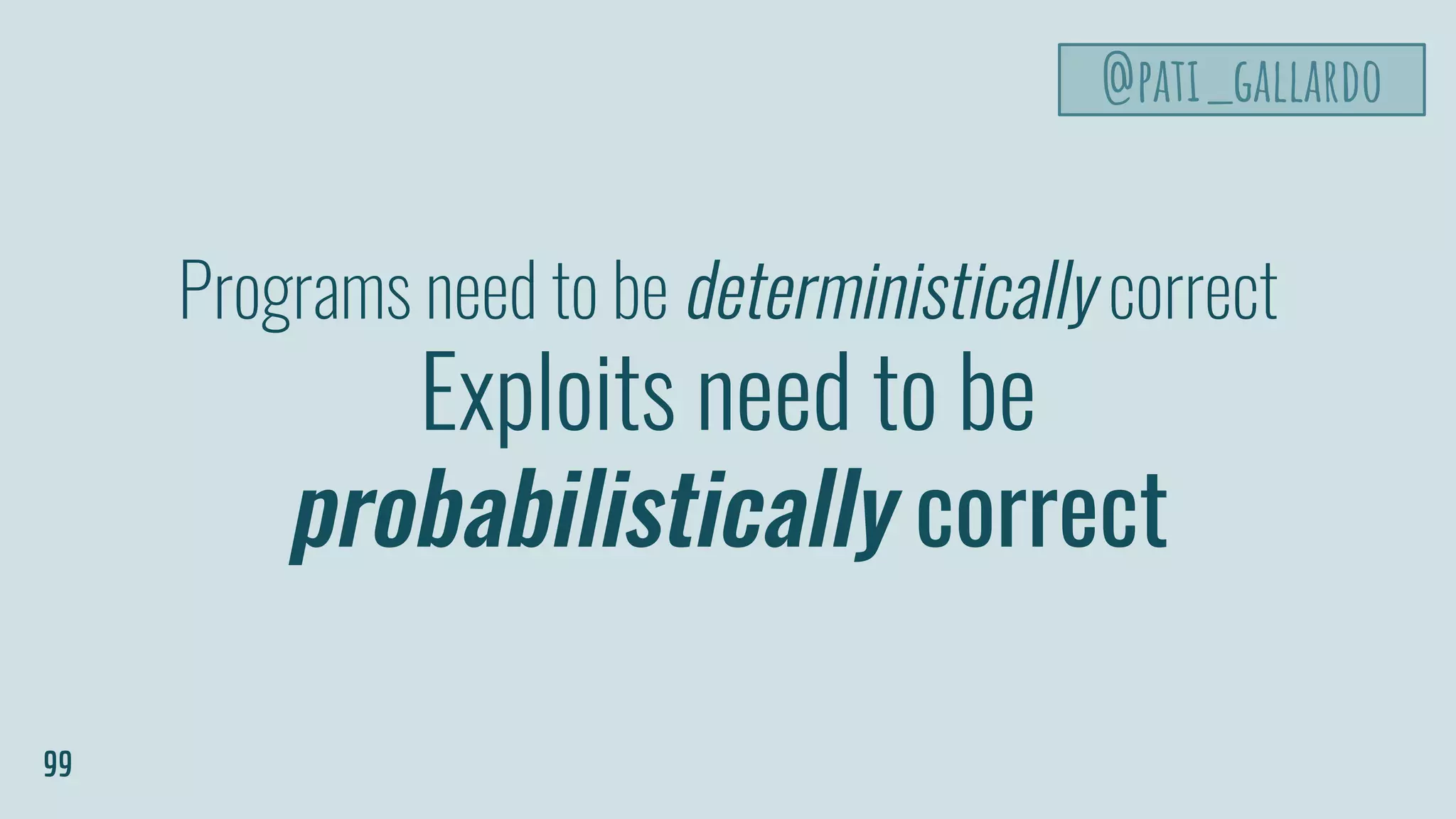 Programs need to be deterministically correct
Exploits need to be
probabilistically correct
99
@pati_gallardo
 