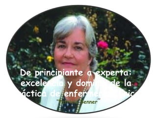 De principiante a experta:
excelencia y dominio de la
práctica de enfermería clínica
“Patricia Benner”

 