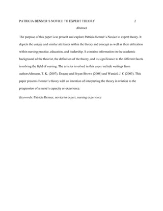 PATRICIA BENNER’S NOVICE TO EXPERT THEORY

2

Abstract
The purpose of this paper is to present and explore Patricia Benner...