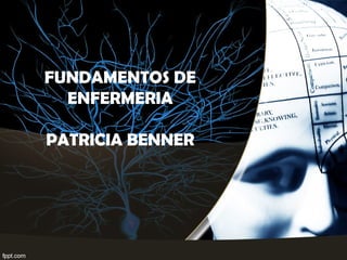 FUNDAMENTOS DE
ENFERMERIA
PATRICIA BENNER
 