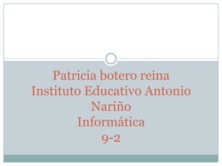 Patricia botero reina
Instituto Educativo Antonio
Nariño
Informática
9-2
 