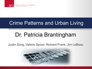 Crime Patterns and Urban Living
Dr. Patricia Brantingham
Justin Song, Valerie Spicer, Richard Frank, Jim LeBeau
 