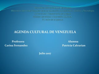 AGENDA CULTURAL DE VENEZUELA
Profesora Alumna
Carina Fernandez Patricia Calcurian
Julio 2017
 