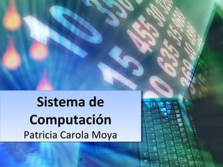 Sistema de
Computación
Patricia Carola Moya
Sistema de
Computación
Patricia Carola Moya
 