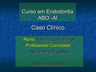 Curso em Endodontia
      ABO -Al
    Caso Clínico
Aluna: Patrícia Lima Torres
 Professores Convidado:
   Hélio Pereira Lopes

     Maceió-Alagoas
 