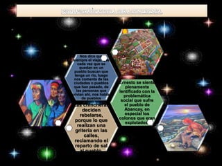 Las chincheras 
deciden 
rebelarse, 
porque lo que 
realizan una 
gritería en las 
calles, 
reclamando el 
reparto de sal 
al pueblo. 
Ernesto se siente 
plenamente 
lentificado con la 
problemática 
social que sufre 
el pueblo de 
Abancay, en 
especial los 
colonos que eran 
explotados. 
Nos dice que 
siempre el viaja, que 
cada vez que se 
quedan en un 
pueblo buscan que 
tenga un rio, luego 
nos comenta de las 
ciudades o pueblos 
que han pasado, de 
las personas que 
vivían ahí, nos habla 
de pueblos 
 