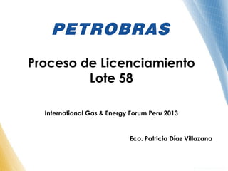 Proceso de Licenciamiento
Lote 58
International Gas & Energy Forum Peru 2013
Eco. Patricia Díaz Villazana
 