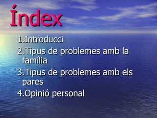 Índex 1.Introducci 2.Tipus de problemes amb la família 3.Tipus de problemes amb els pares 4.Opinió personal 