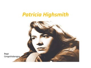 Patricia Highsmith
Bego
Cengotitabengoa
 