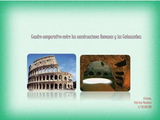 Cuadro comparativo entre las construcciones Romanas y las Catacumbas
Alumna:
Patricia Mendoza
C.I 20.388.100
 