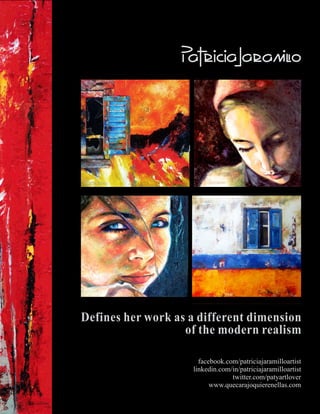 facebook.com/patriciajaramilloartist
linkedin.com/in/patriciajaramilloartist
twitter.com/patyartlover
www.quecarajoquierenellas.com
Defines her work as a different dimension
of the modern realism
 