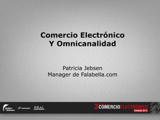 Comercio Electrónico
Y Omnicanalidad
Patricia Jebsen
Manager de Falabella.com
 
