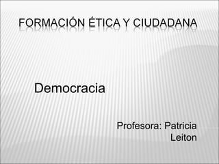 Democracia 
Profesora: Patricia 
Leiton 
 