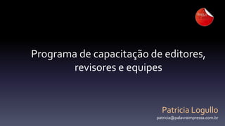 Programa de capacitação de editores,
revisores e equipes

Patricia Logullo
patricia@palavraimpressa.com.br

 