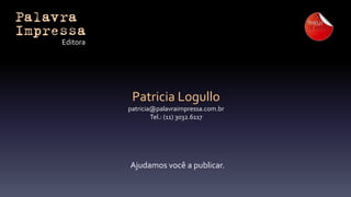 Editora

Patricia Logullo
patricia@palavraimpressa.com.br
Tel.: (11) 3032.6117

Ajudamos você a publicar.

 