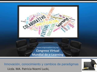 Innovación, conocimiento y cambios de paradigmas
Licda. MA. Patricia Noemí Lucki,
www.congresoelearning.org
Congreso Virtual
Mundial de e-Learning
 