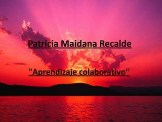Patricia MaidanaRecalde "Aprendizaje colaborativo" 