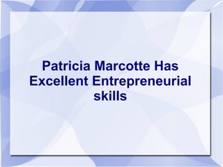 Patricia Marcotte Has
Excellent Entrepreneurial
          skills
 