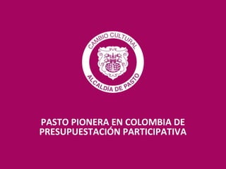 PASTO PIONERA EN COLOMBIA DE
PRESUPUESTACIÓN PARTICIPATIVA
 