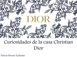 Curiosidades de la casa Christian
Dior
Patricia Olivares Taylhardat
 