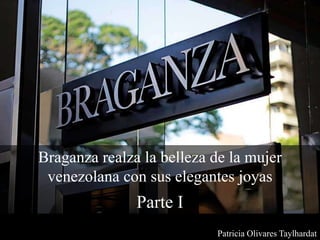 Braganza realza la belleza de la mujer
venezolana con sus elegantes joyas
Parte I
Patricia Olivares Taylhardat
 