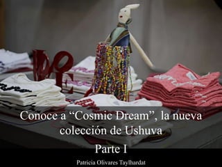 Conoce a “Cosmic Dream”, la nueva
colección de Ushuva
Parte I
Patricia Olivares Taylhardat
 