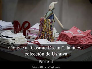 Conoce a “Cosmic Dream”, la nueva
colección de Ushuva
Parte II
Patricia Olivares Taylhardat
 