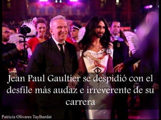 Patricia Olivares Taylhardat
Jean Paul Gaultier se despidió con el
desfile más audaz e irreverente de su
carrera
 