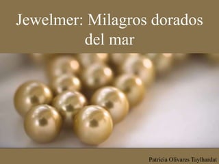 Jewelmer: Milagros dorados
del mar
Patricia Olivares Taylhardat
 