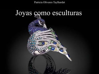 Joyas como esculturas
Patricia Olivares Taylhardat
 