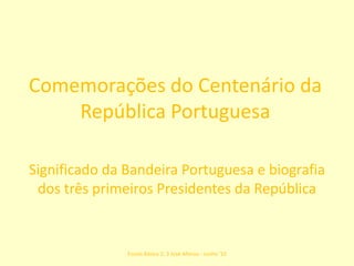 Comemorações do Centenário da República Portuguesa Significado da Bandeira Portuguesa e biografia dos três primeiros Presidentes da República Escola Básica 2, 3 José Afonso - Junho '10 