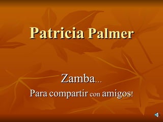 Patricia   Palmer Zamba … Para   compartir  con  amigos ! 