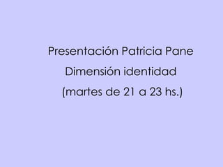 Presentación Patricia Pane Dimensión identidad (martes de 21 a 23 hs.) 