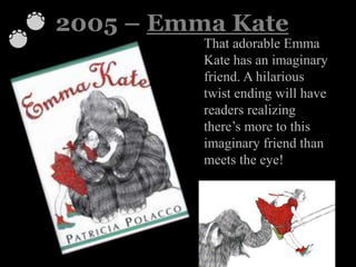 2005 – Emma Kate
That adorable Emma
Kate has an imaginary
friend. A hilarious
twist ending will have
readers realizing
there’s more to this
imaginary friend than
meets the eye!
 