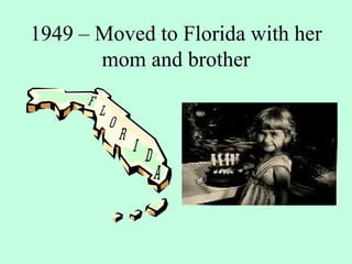 1949 – Moved to Florida with her
mom and brother
 