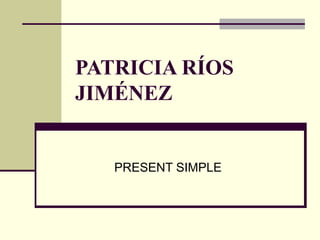 PATRICIA RÍOS
JIMÉNEZ
PRESENT SIMPLE
 