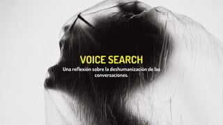 VOICE SEARCH
Una reﬂexión sobre la deshumanización de las
conversaciones.
 