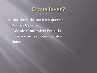 Numa altura do ano mais quente:
 Roupas Quentes
 Calçado Confortável Fechado
 Gorros e outras peças quentes
 Botas
 