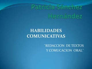 HABILIDADES
COMUNICATIVAS
     ¨REDACCION DE TEXTOS
      Y COMUCACION ORAL¨
 