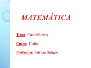 MATEMÁTICA

Tema: Cuadriláteros

Curso: 1º año

Profesora: Patricia Suligoy
 