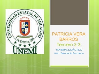 PATRICIA VERA
   BARROS
  Tercero S-3
 MATERIAL DIDÀCTICO
Msc. Fernando Pacheco
 