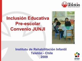 Inclusión Educativa Pre-escolar Convenio JUNJI   Instituto de Rehabilitación Infantil    Teletón - Chile   2009 