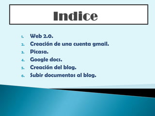 Indice Web 2.0. Creación de una cuenta gmail. Picasa. Google docs. Creación del blog. Subir documentos al blog. 