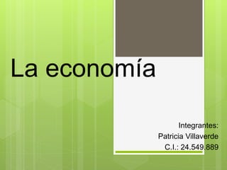 La economía
Integrantes:
Patricia Villaverde
C.I.: 24.549.889
 