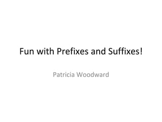 Fun with Prefixes and Suffixes! Patricia Woodward 