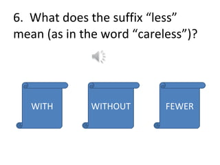 6.  What does the suffix “less” mean (as in the word “careless”)? WITH FEWER WITHOUT 
