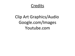 Credits Clip Art Graphics/Audio  Google.com/Images Youtube.com 