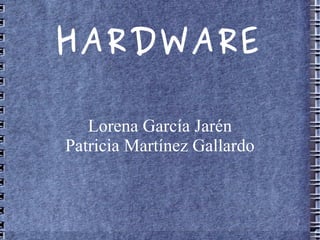 HARDWARE

   Lorena García Jarén
Patricia Martínez Gallardo
 