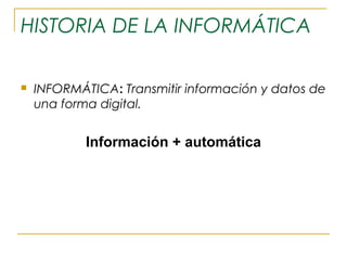 HISTORIA DE LA INFORMÁTICA


INFORMÁTICA: Transmitir información y datos de
una forma digital.

Información + automática

 